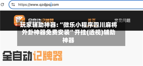 玩家辅助神器:“微乐小程序四川麻将外卦神器免费安装”开挂(透视)辅助神器-第1张图片