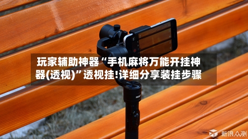 玩家辅助神器“手机麻将万能开挂神器(透视)”透视挂!详细分享装挂步骤-第2张图片