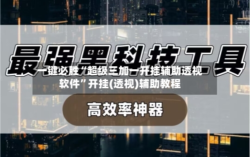 一键必胜“超级三加一开挂辅助透视软件	”开挂(透视)辅助教程-第1张图片