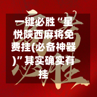 一键必胜“星悦陕西麻将免费挂(必备神器)	”其实确实有挂-第1张图片