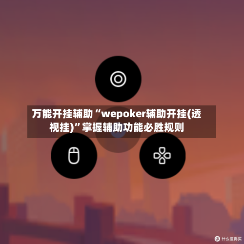 万能开挂辅助“wepoker辅助开挂(透视挂)	”掌握辅助功能必胜规则-第1张图片