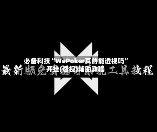 必备科技“WePoker真的能透视吗”开挂(透视)辅助教程-第1张图片