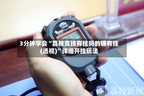 3分钟学会“荔枝竞技有挂吗的确有挂(透视)	”详细开挂玩法-第2张图片