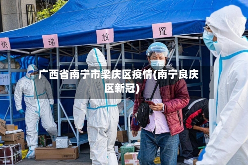 广西省南宁市梁庆区疫情(南宁良庆区新冠)-第2张图片