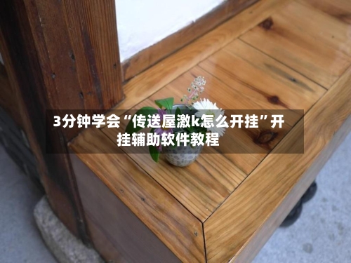 3分钟学会“传送屋激k怎么开挂	”开挂辅助软件教程-第2张图片