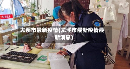 尤溪市最新疫情(尤溪市最新疫情最新消息)-第3张图片