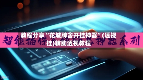 教程分享“花城牌舍开挂神器	”(透视挂)辅助透视教程-第2张图片