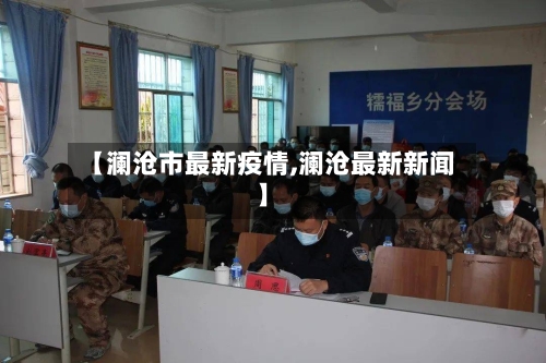 【澜沧市最新疫情,澜沧最新新闻】-第1张图片