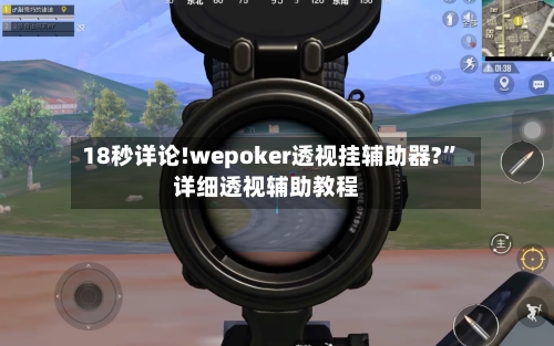 18秒详论!wepoker透视挂辅助器?	”详细透视辅助教程-第2张图片