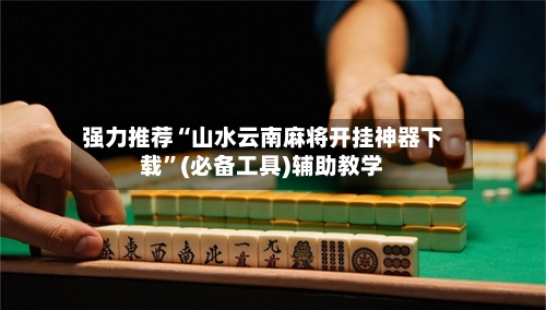强力推荐“山水云南麻将开挂神器下载”(必备工具)辅助教学-第1张图片