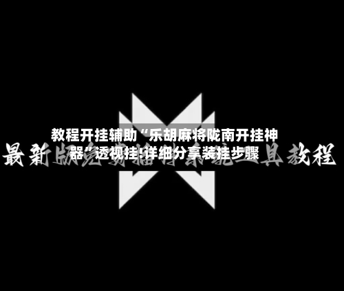教程开挂辅助“乐胡麻将陇南开挂神器”透视挂!详细分享装挂步骤-第1张图片