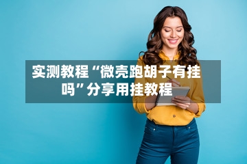 实测教程“微壳跑胡子有挂吗”分享用挂教程-第3张图片