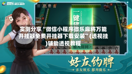 实测分享“微信小程序微乐麻将万能开挂器免费开挂器下载安装”(透视挂)辅助透视教程-第1张图片