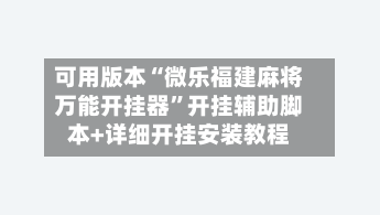 可用版本“微乐福建麻将万能开挂器”开挂辅助脚本+详细开挂安装教程-第2张图片