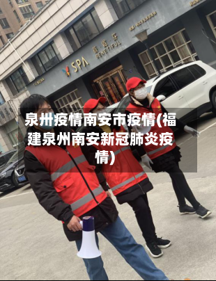 泉卅疫情南安市疫情(福建泉州南安新冠肺炎疫情)-第3张图片