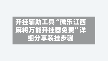 开挂辅助工具“微乐江西麻将万能开挂器免费”详细分享装挂步骤-第1张图片