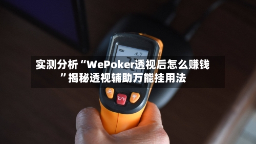 实测分析“WePoker透视后怎么赚钱”揭秘透视辅助万能挂用法-第1张图片