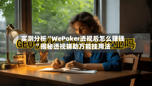实测分析“WePoker透视后怎么赚钱	”揭秘透视辅助万能挂用法-第2张图片