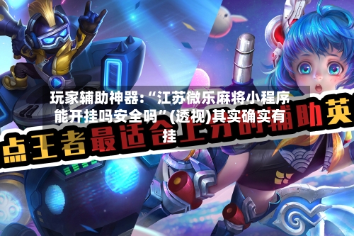 玩家辅助神器:“江苏微乐麻将小程序能开挂吗安全吗”(透视)其实确实有挂-第3张图片