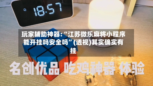 玩家辅助神器:“江苏微乐麻将小程序能开挂吗安全吗	”(透视)其实确实有挂-第1张图片