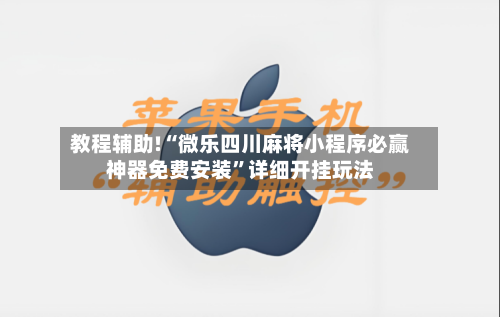教程辅助!“微乐四川麻将小程序必赢神器免费安装”详细开挂玩法-第3张图片