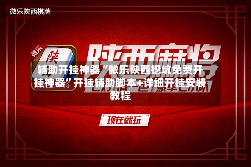 辅助开挂神器“微乐陕西挖坑免费开挂神器”开挂辅助脚本+详细开挂安装教程-第1张图片