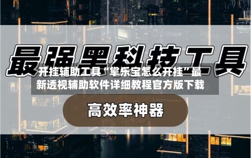 开挂辅助工具“掌乐宝怎么开挂	”最新透视辅助软件详细教程官方版下载-第2张图片