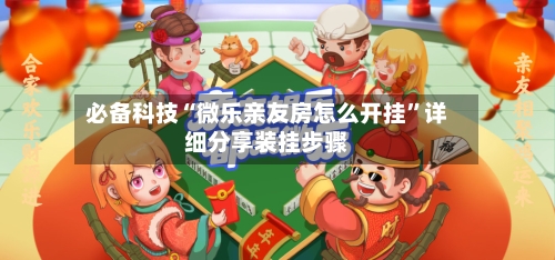必备科技“微乐亲友房怎么开挂	”详细分享装挂步骤-第2张图片