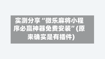 实测分享“微乐麻将小程序必赢神器免费安装	”(原来确实是有插件)-第2张图片