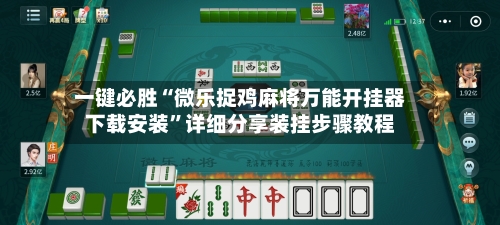 一键必胜“微乐捉鸡麻将万能开挂器下载安装	”详细分享装挂步骤教程-第1张图片