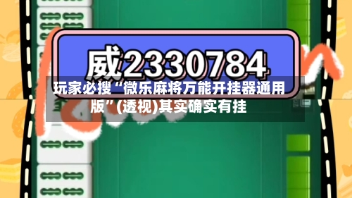 玩家必搜“微乐麻将万能开挂器通用版”(透视)其实确实有挂-第1张图片