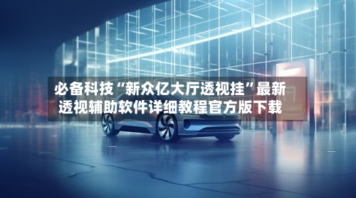 必备科技“新众亿大厅透视挂	”最新透视辅助软件详细教程官方版下载-第1张图片