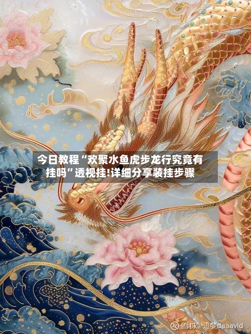 今日教程“欢聚水鱼虎步龙行究竟有挂吗”透视挂!详细分享装挂步骤-第1张图片