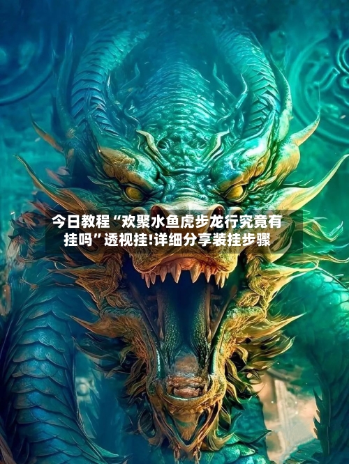 今日教程“欢聚水鱼虎步龙行究竟有挂吗	”透视挂!详细分享装挂步骤-第2张图片