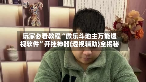 玩家必看教程“微乐斗地主万能透视软件”开挂神器{透视辅助}全揭秘-第3张图片
