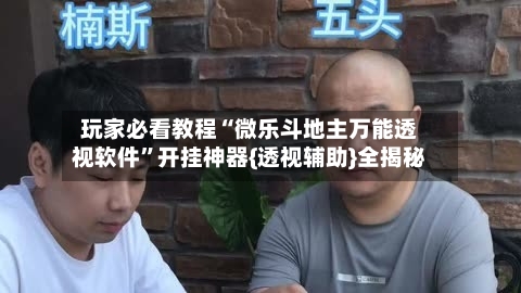 玩家必看教程“微乐斗地主万能透视软件	”开挂神器{透视辅助}全揭秘-第2张图片