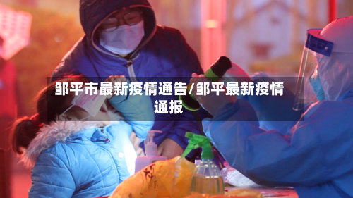 邹平市最新疫情通告/邹平最新疫情通报-第1张图片