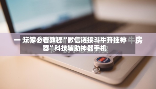玩家必看教程“微信链接斗牛开挂神器”科技辅助神器手机-第3张图片