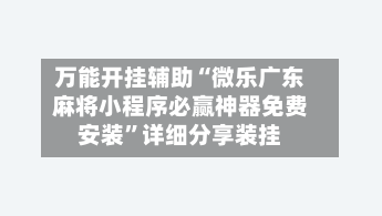 万能开挂辅助“微乐广东麻将小程序必赢神器免费安装”详细分享装挂-第1张图片