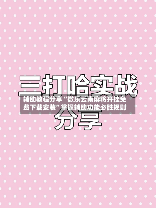 辅助教程分享“微乐云南麻将开挂免费下载安装	”掌握辅助功能必胜规则-第3张图片