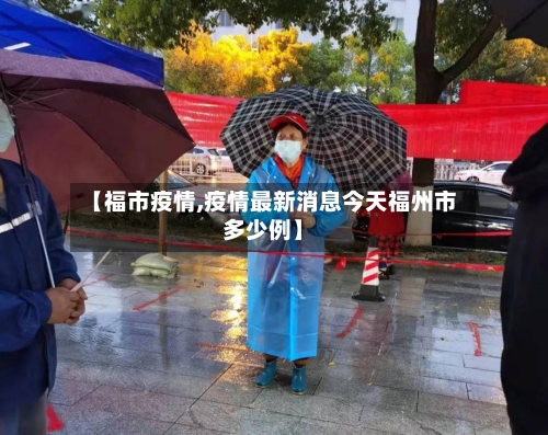 【福市疫情,疫情最新消息今天福州市多少例】-第2张图片