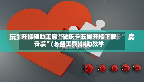 开挂辅助工具“微乐卡五星开挂下载安装”(必备工具)辅助教学-第2张图片