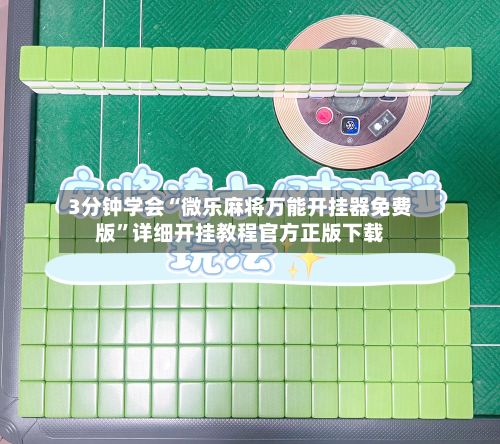 3分钟学会“微乐麻将万能开挂器免费版”详细开挂教程官方正版下载-第2张图片