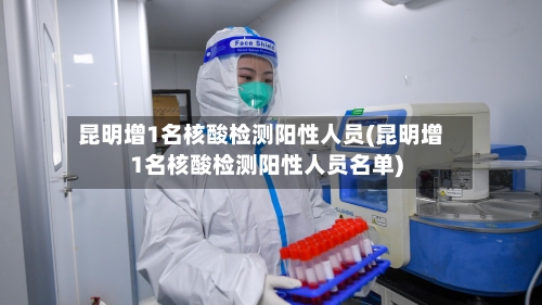 昆明增1名核酸检测阳性人员(昆明增1名核酸检测阳性人员名单)-第1张图片