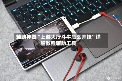 辅助神器“上游大厅斗牛怎么开挂	”详细教程辅助工具-第1张图片