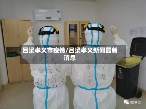 吕梁孝义市疫情/吕梁孝义新闻最新消息-第1张图片