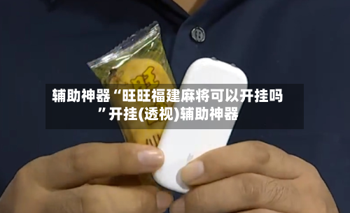 辅助神器“旺旺福建麻将可以开挂吗”开挂(透视)辅助神器-第1张图片