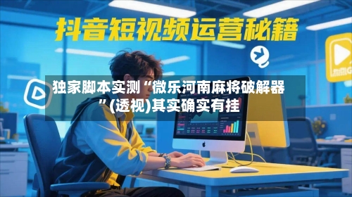 独家脚本实测“微乐河南麻将破解器”(透视)其实确实有挂-第2张图片