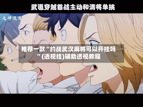 推荐一款“约战武汉麻将可以开挂吗	”(透视挂)辅助透视教程-第3张图片