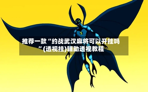 推荐一款“约战武汉麻将可以开挂吗”(透视挂)辅助透视教程-第2张图片